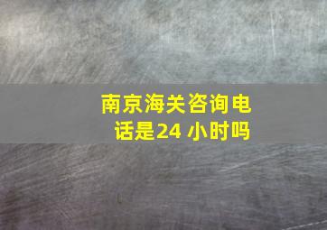 南京海关咨询电话是24 小时吗